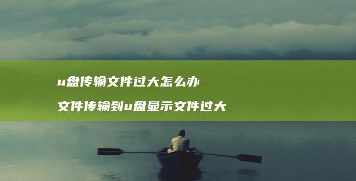 u盘传输文件过大怎么办 文件传输到u盘显示文件过大