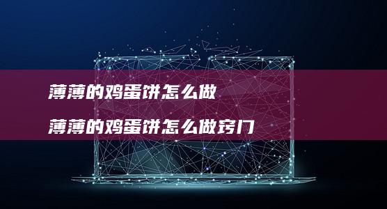 薄薄的饼怎么做薄薄的饼怎么做窍门