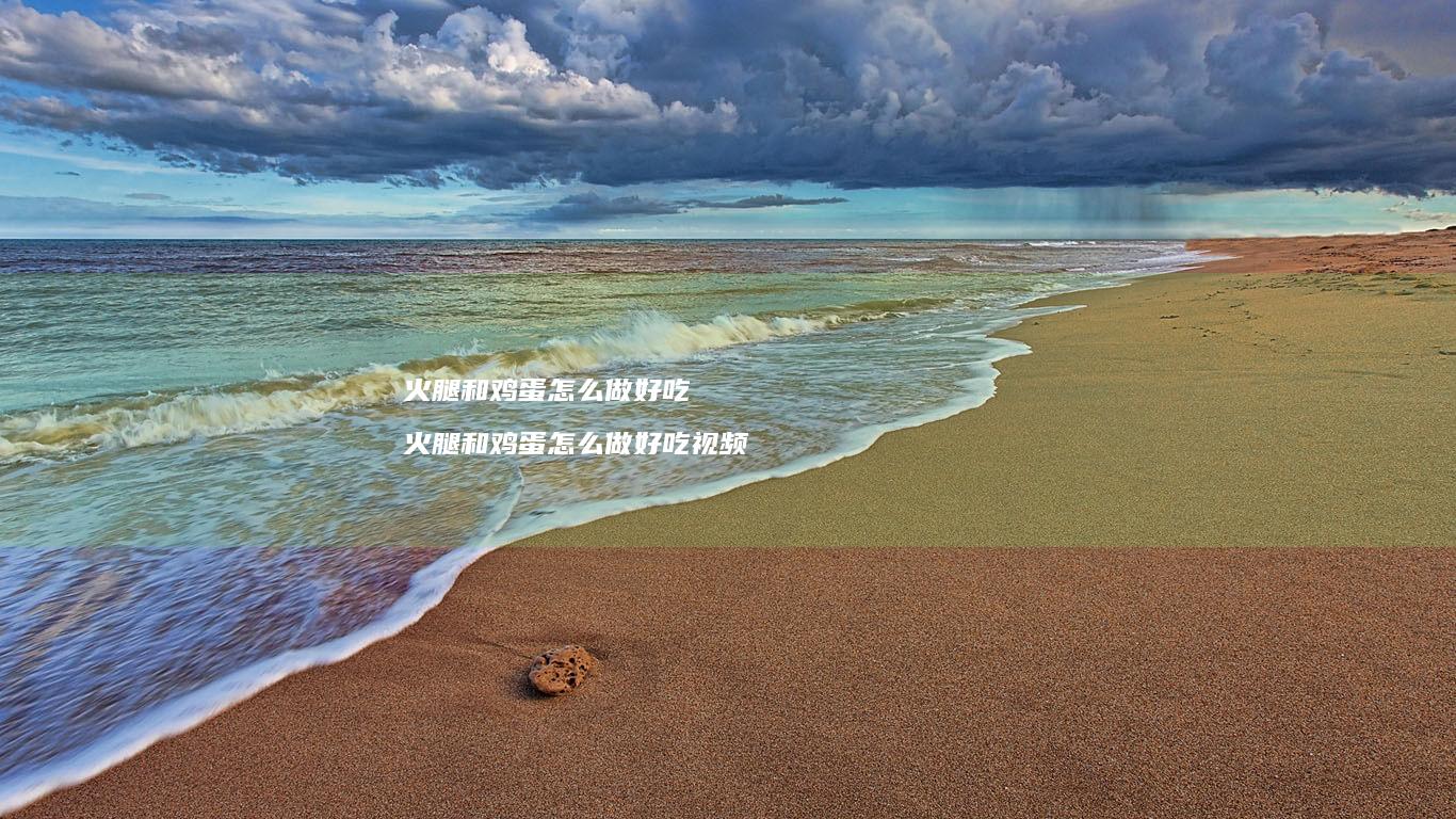 火腿和鸡蛋怎么做好吃 火腿和鸡蛋怎么做好吃视频
