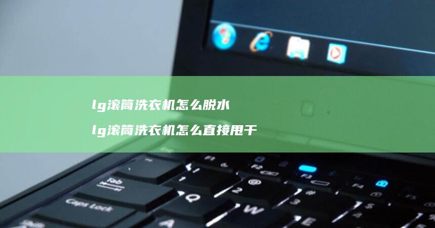 lg滚筒洗衣机怎么脱水 lg滚筒洗衣机怎么直接甩干