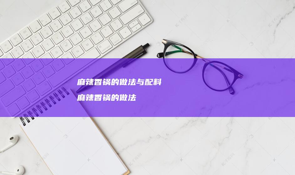 麻辣香锅的做法与配料 麻辣香锅的做法