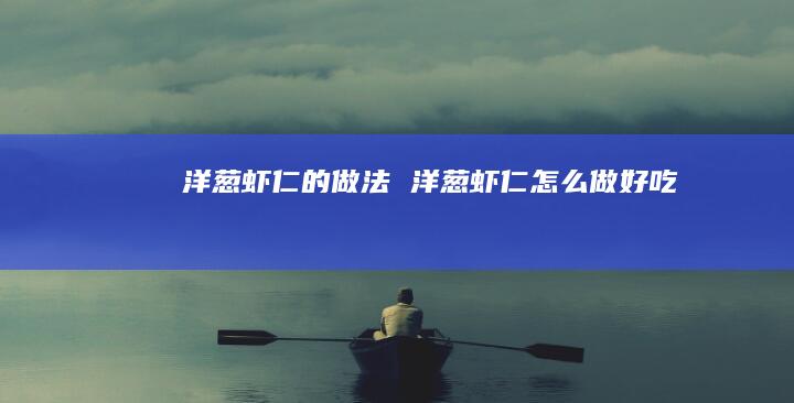 洋葱虾仁的做法洋葱虾仁怎么做好吃
