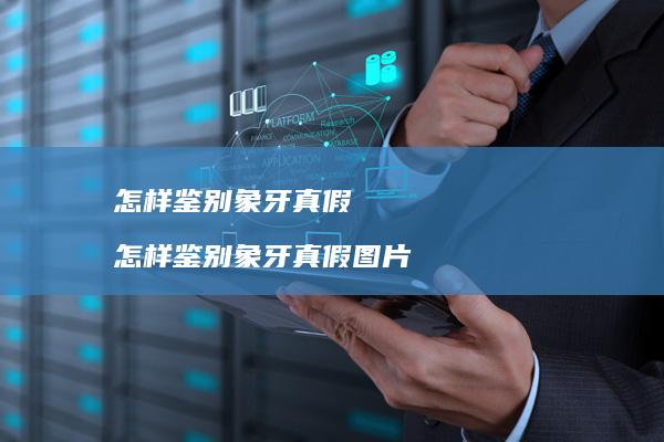 怎样鉴别象牙真假怎样鉴别象牙真假图片