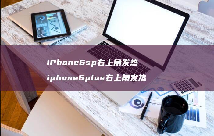 iPhone6sp右上角发热 iphone6plus右上角发热