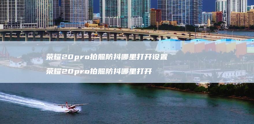 荣耀20pro拍照防抖哪里打开设置荣耀20p