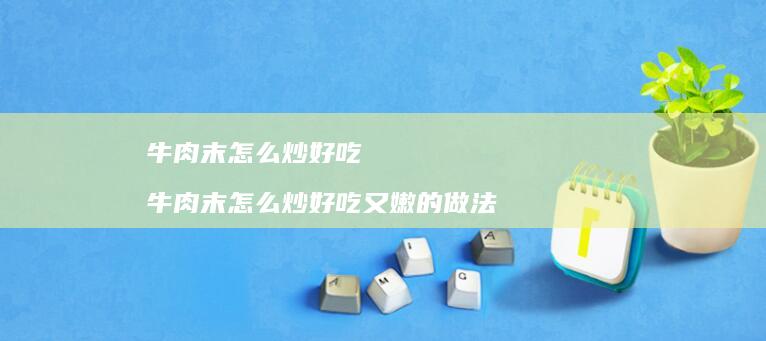 牛肉末怎么炒好吃 牛肉末怎么炒好吃又嫩的做法