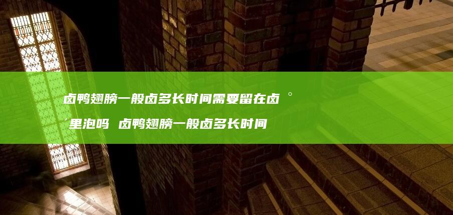 卤鸭翅膀一般卤多长时间需要留在卤水里泡吗 卤鸭翅膀一般卤多长时间