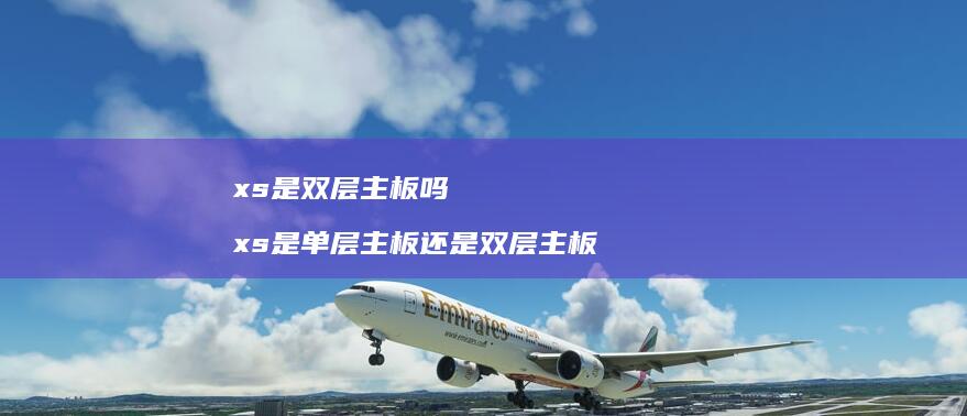 xs是双层主板吗 xs是单层主板还是双层主板