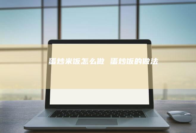 蛋炒米饭怎么做 蛋炒饭的做法