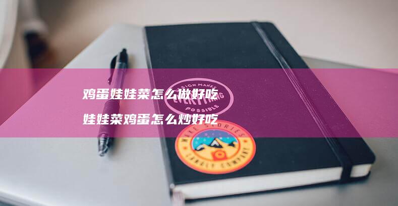 鸡蛋娃娃菜怎么做好吃 娃娃菜鸡蛋怎么炒好吃
