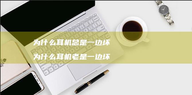 为什么耳机总是一边坏 为什么耳机老是一边坏