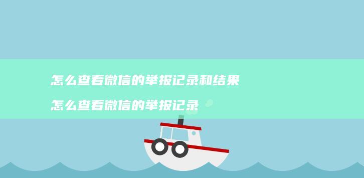 怎么查看微信的举报记录和结果怎么查看微信的举