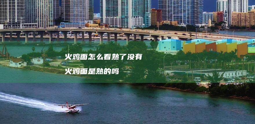 火鸡面怎么看熟了没有 火鸡面是熟的吗