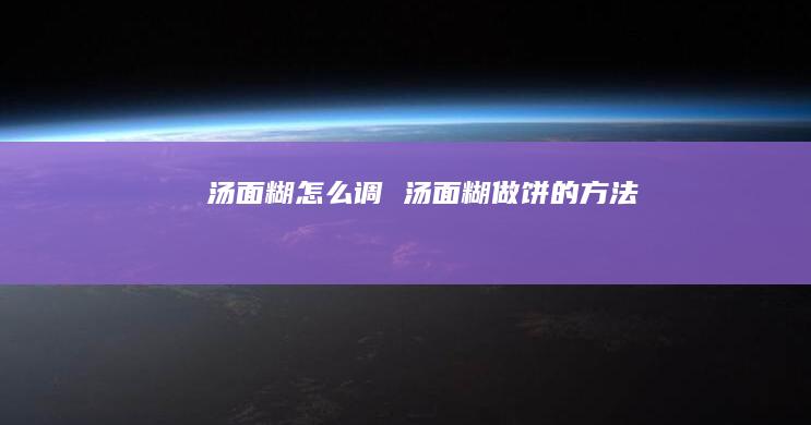 汤面糊怎么调 汤面糊做饼的方法