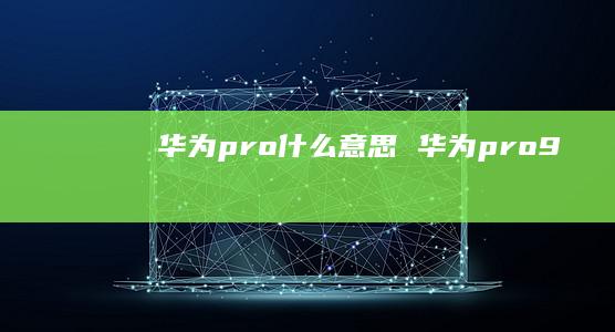 华为pro什么意思 华为pro9