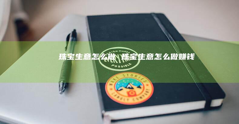 珠宝生意怎么做 珠宝生意怎么做赚钱