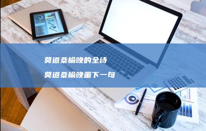 莫道桑榆晚的全诗 莫道桑榆晚董下一句