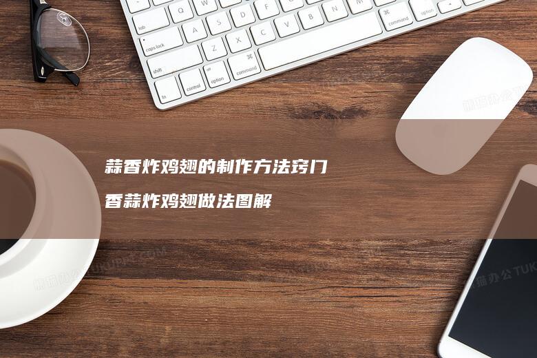 蒜香炸鸡翅的制作方法窍门 香蒜炸鸡翅做法图解
