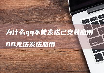 为什么qq不能发送已安装应用 QQ无法发送应用
