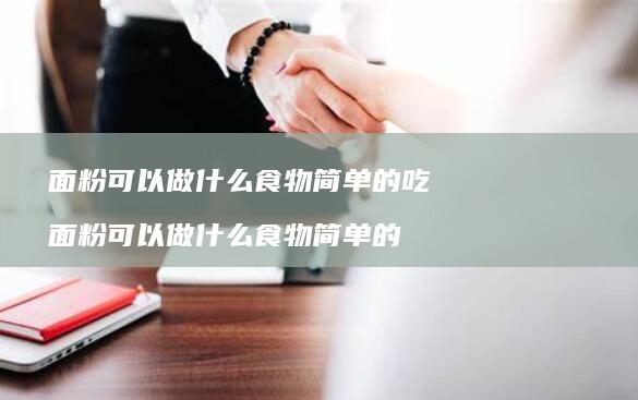 面粉可以做什么食物简单的吃面粉可以做什么食物