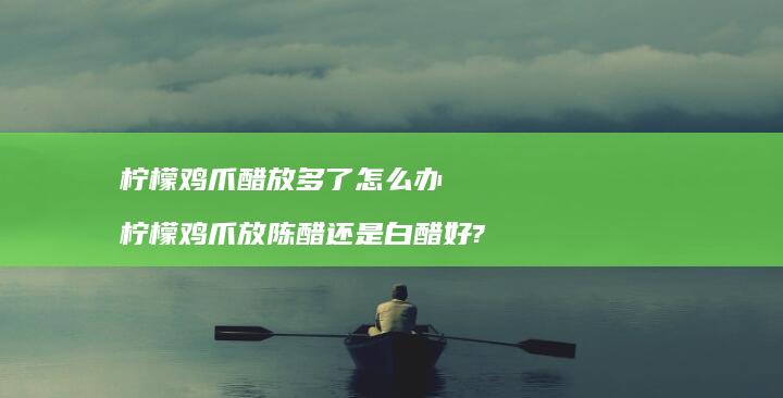 柠檬鸡爪醋放多了怎么办柠檬鸡爪放陈醋还是白醋
