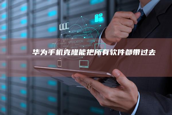华为手机克隆能把所有软件都带过去吗