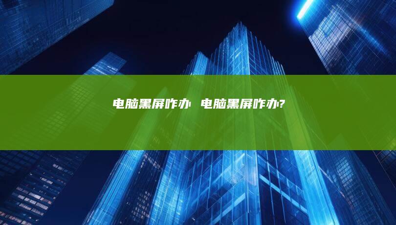 电脑黑屏咋办电脑黑屏咋办?