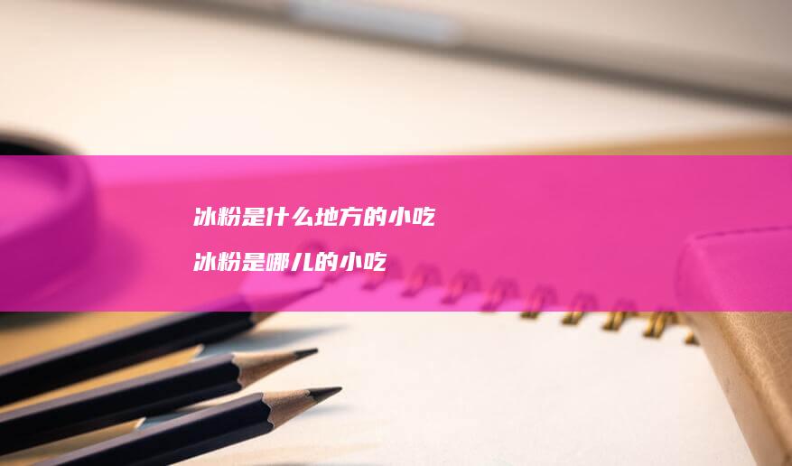 冰粉是什么地方的小吃冰粉是哪儿的小吃