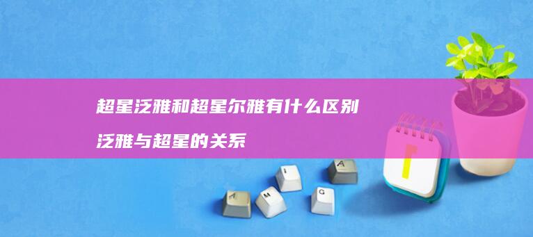 超星泛雅和超星尔雅有什么区别 泛雅与超星的关系