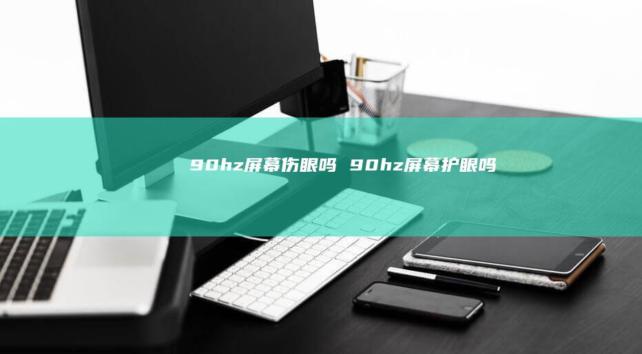 90hz屏幕伤眼吗 90hz屏幕护眼吗