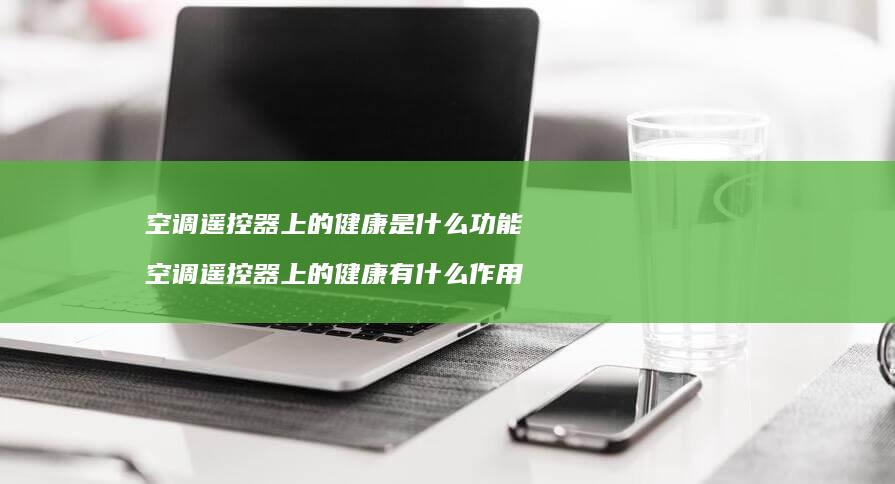 空调遥控器上的健康是什么功能 空调遥控器上的健康有什么作用