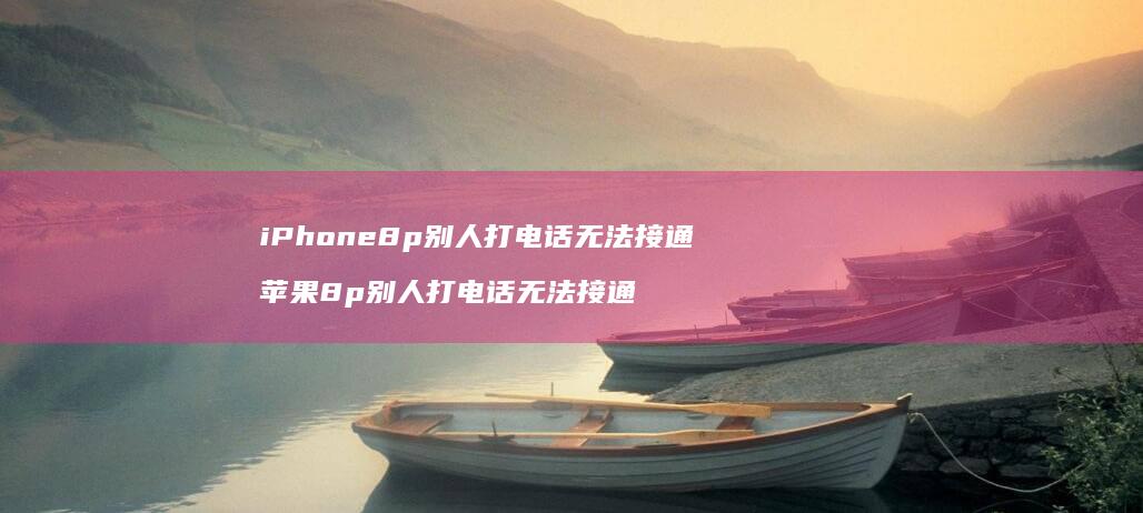 iPhone8p别人打电话无法接通 苹果8p别人打电话无法接通