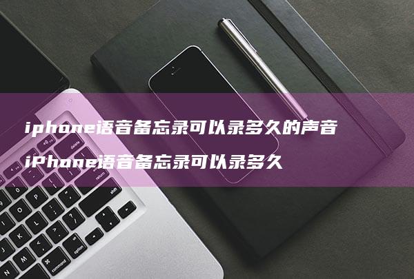 iphone语音备忘录可以录多久的声音 iPhone语音备忘录可以录多久