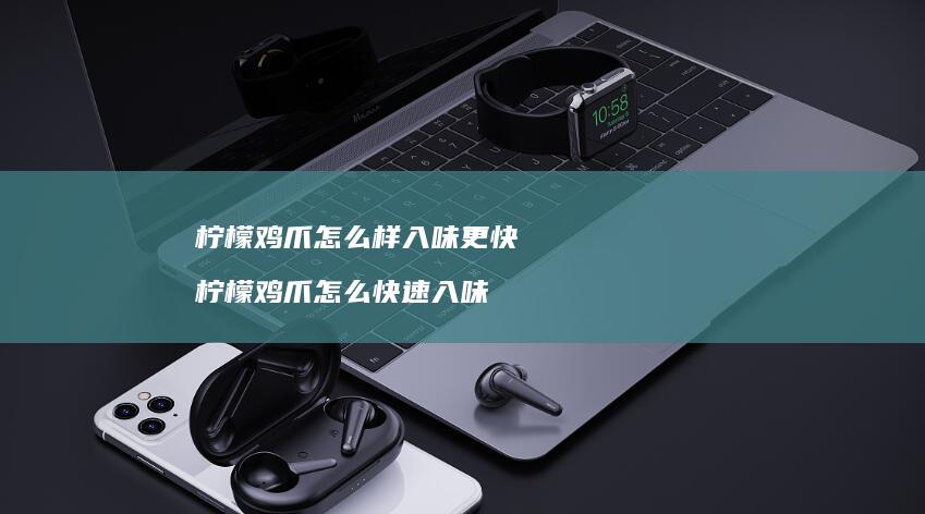 柠檬鸡爪怎么样入味更快 柠檬鸡爪怎么快速入味