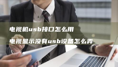 电视机usb接口怎么用电视显示没有usb设备