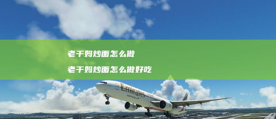 老干妈炒面怎么做老干妈炒面怎么做好吃