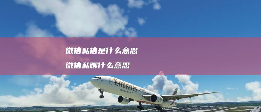 微信私信是什么意思微信私聊什么意思