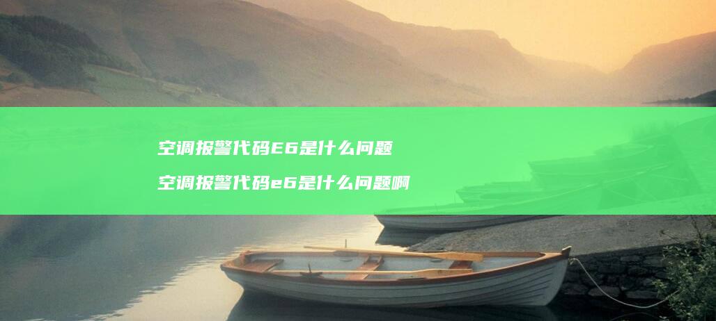 空调报警代码E6是什么问题空调报警代码e6是