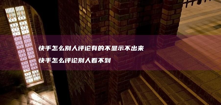 快手怎么别人评论有的不显示不出来快手怎么评论