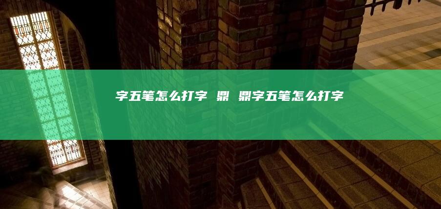 字五笔怎么打字鼎鼎字五笔怎么打字