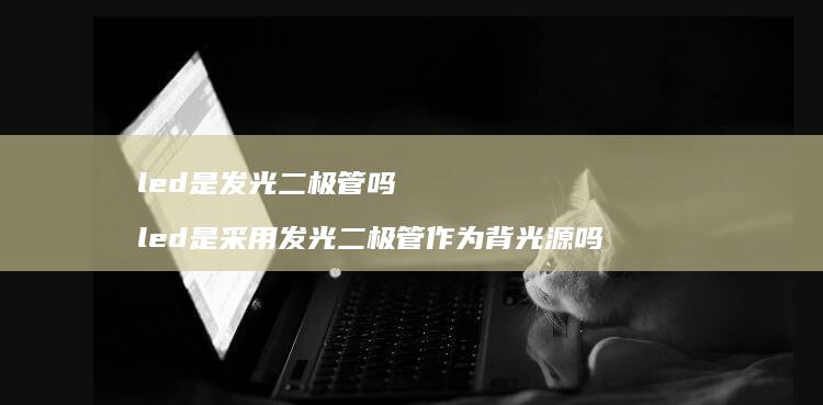 led是发光二极管吗 led是采用发光二极管作为背光源吗