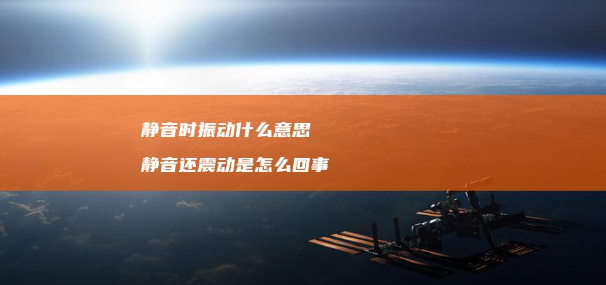 静音时振动什么意思静音还震动是怎么回事