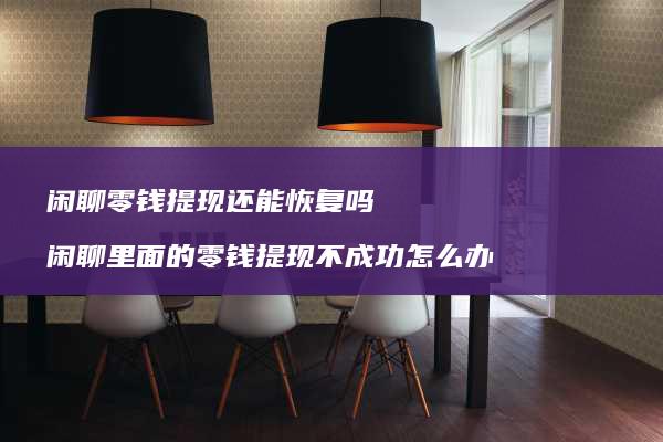 闲聊零钱提现还能恢复吗闲聊里面的零钱提现不成