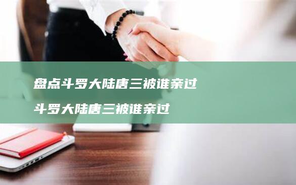 盘点斗罗大陆唐三被谁亲过斗罗大陆唐三被谁亲过