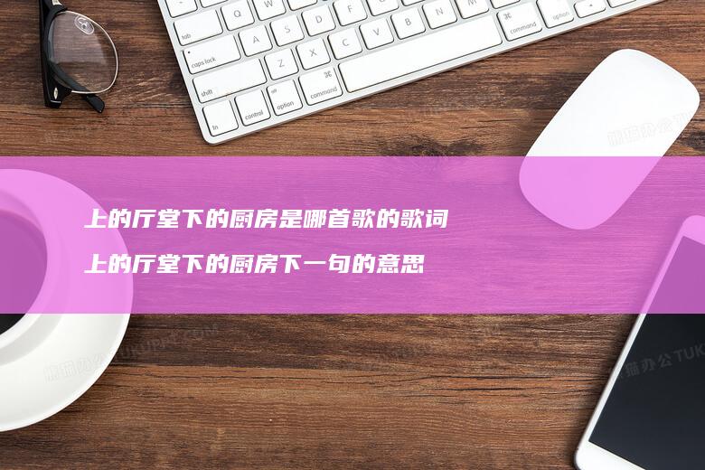 上的厅堂下的厨房是哪首歌的歌词上的厅堂下的厨