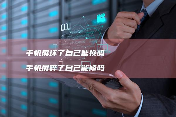 手机屏坏了自己能换吗手机屏碎了自己能修吗