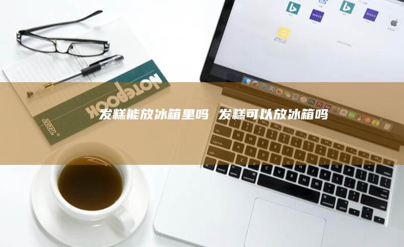 发糕能放冰箱里吗发糕可以放冰箱吗