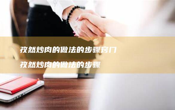 孜然炒肉的做法的步骤窍门孜然炒肉的做法的步骤