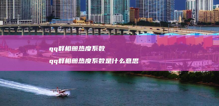 qq群相册热度系数qq群相册热度系数是什么意