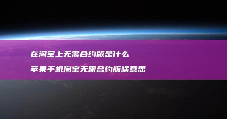 在淘宝上无需合约版是什么苹果淘宝无需合约